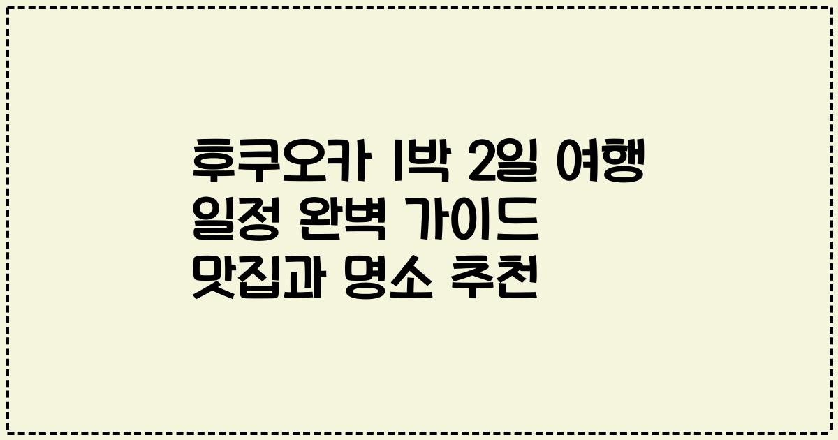 후쿠오카 1박 2일 여행 일정 완벽 가이드 맛집과 명소 추천