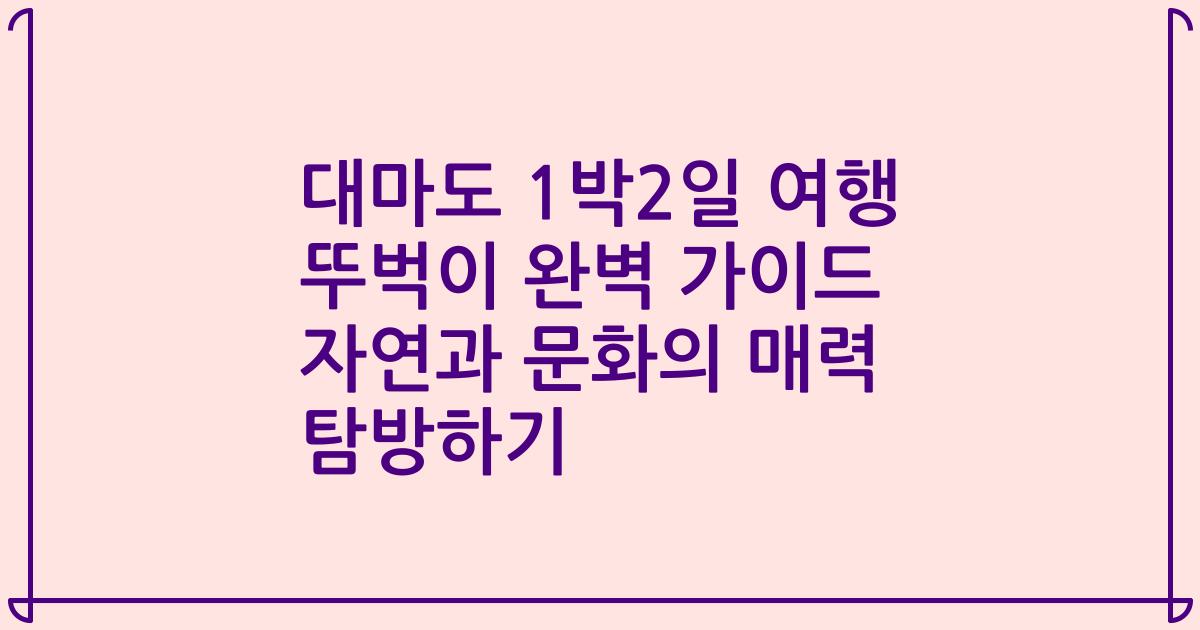 대마도 1박2일 여행 뚜벅이 완벽 가이드 자연과 문화의 매력 탐방하기