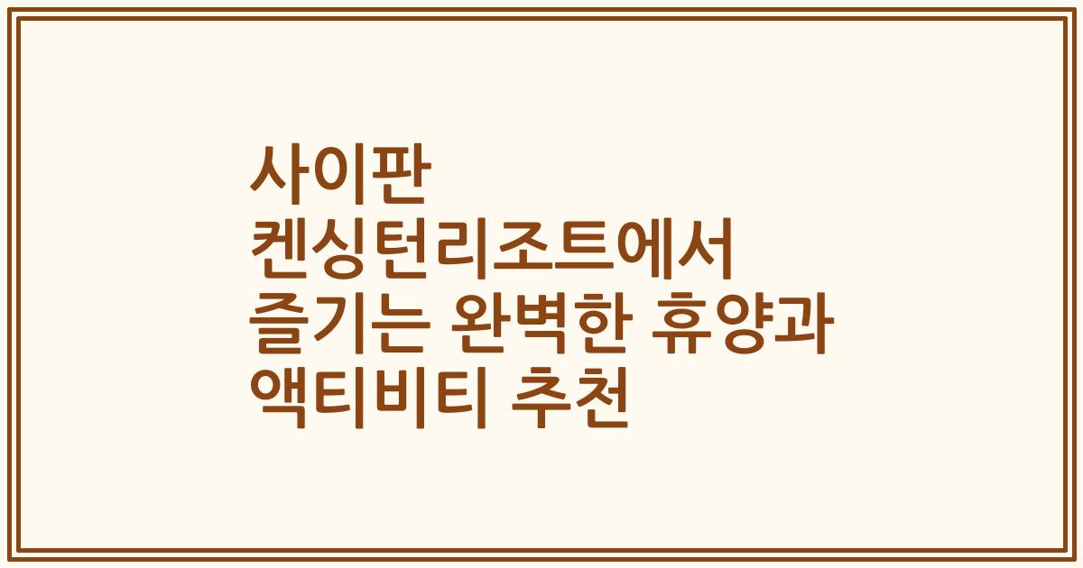 사이판 켄싱턴리조트에서 즐기는 완벽한 휴양과 액티비티 추천
