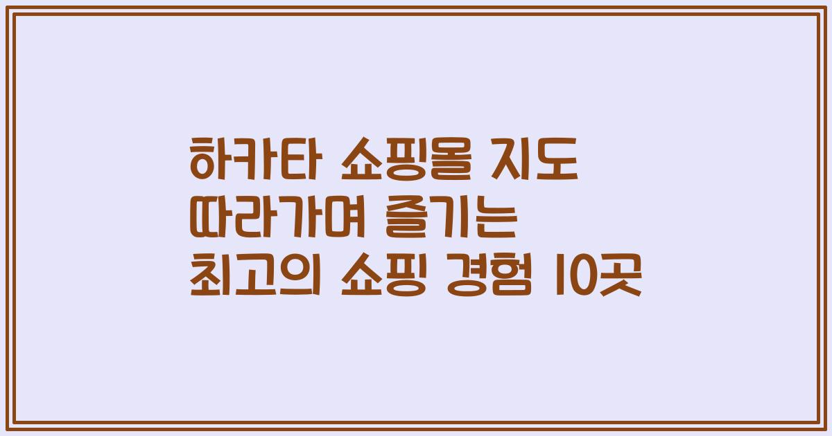 하카타 쇼핑몰 지도 따라가며 즐기는 최고의 쇼핑 경험 10곳