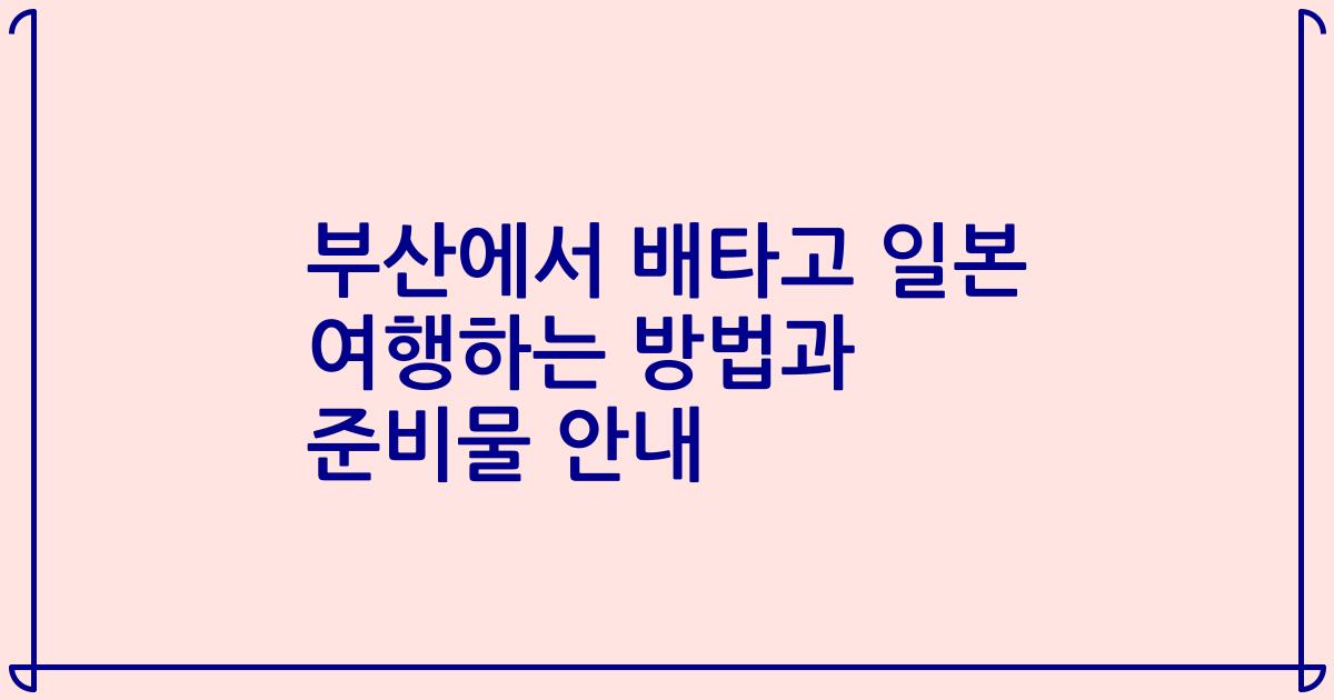 부산에서 배타고 일본 여행하는 방법과 준비물 안내