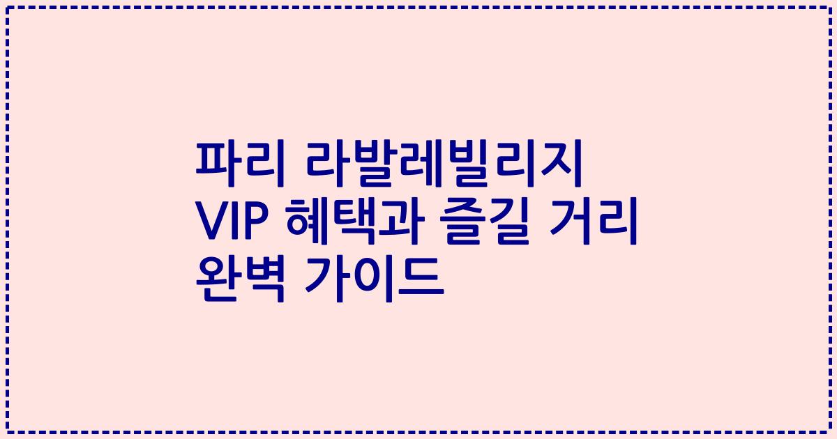 파리 라발레빌리지 VIP 혜택과 즐길 거리 완벽 가이드
