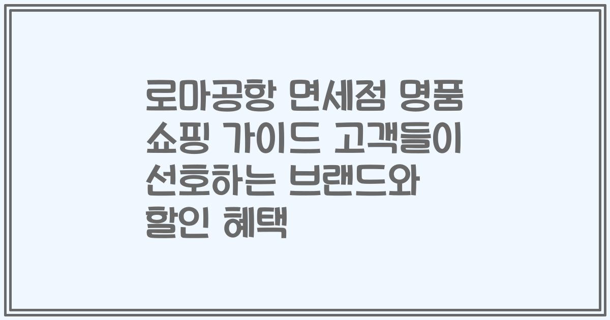 로마공항 면세점 명품 쇼핑 가이드 고객들이 선호하는 브랜드와 할인 혜택