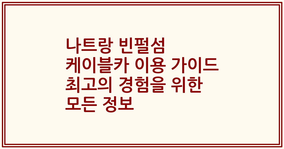 나트랑 빈펄섬 케이블카 이용 가이드 최고의 경험을 위한 모든 정보