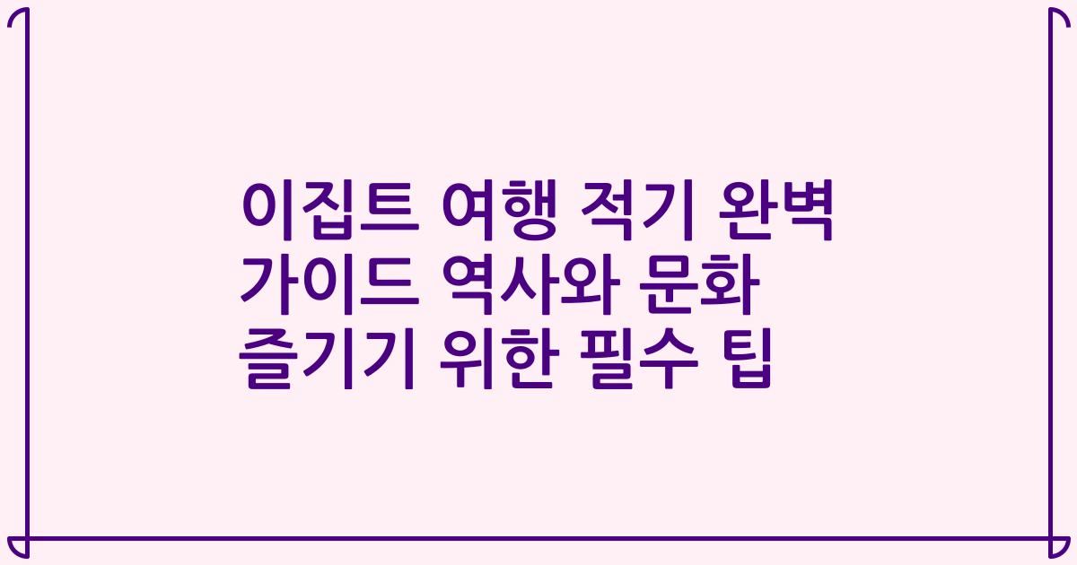 이집트 여행 적기 완벽 가이드 역사와 문화 즐기기 위한 필수 팁