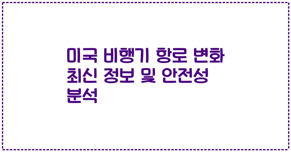 미국 비행기 항로 변화 최신 정보 및 안전성 분석