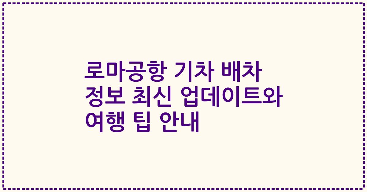 로마공항 기차 배차 정보 최신 업데이트와 여행 팁 안내
