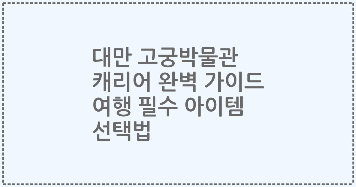 대만 고궁박물관 캐리어 완벽 가이드 여행 필수 아이템 선택법