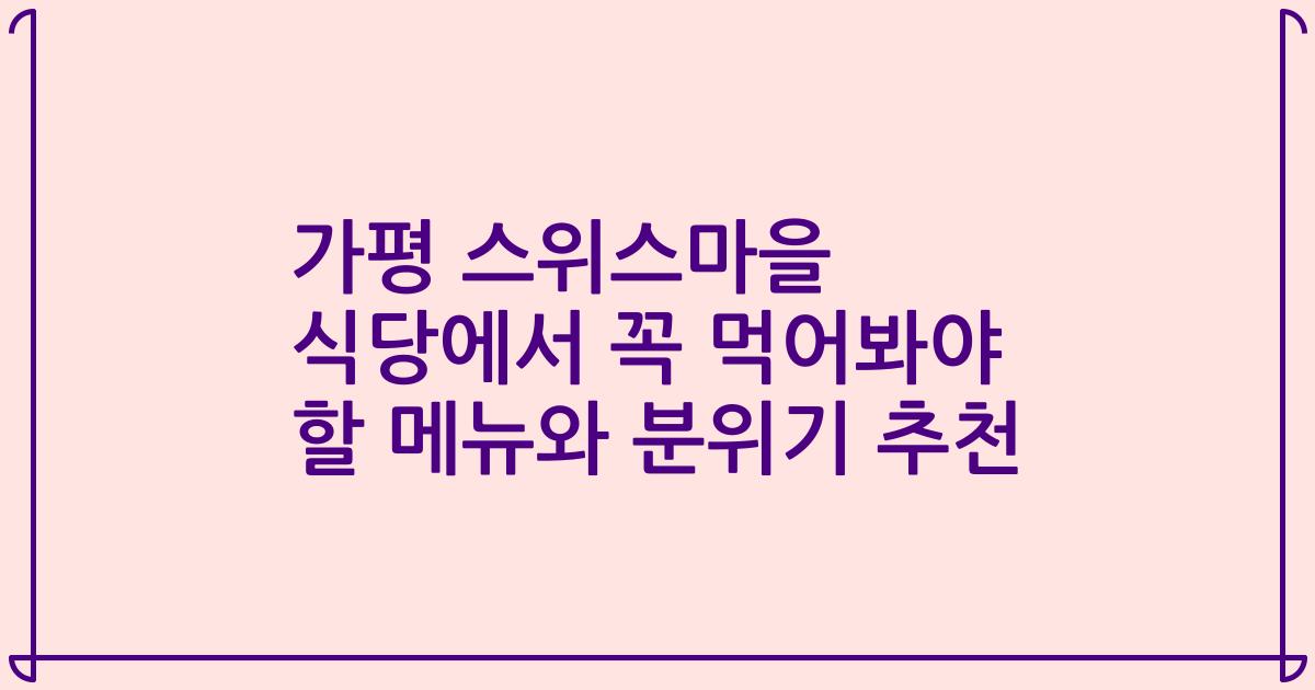 가평 스위스마을 식당에서 꼭 먹어봐야 할 메뉴와 분위기 추천