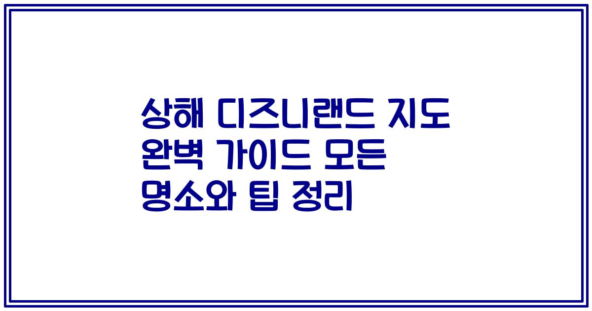 상해 디즈니랜드 지도 완벽 가이드 모든 명소와 팁 정리