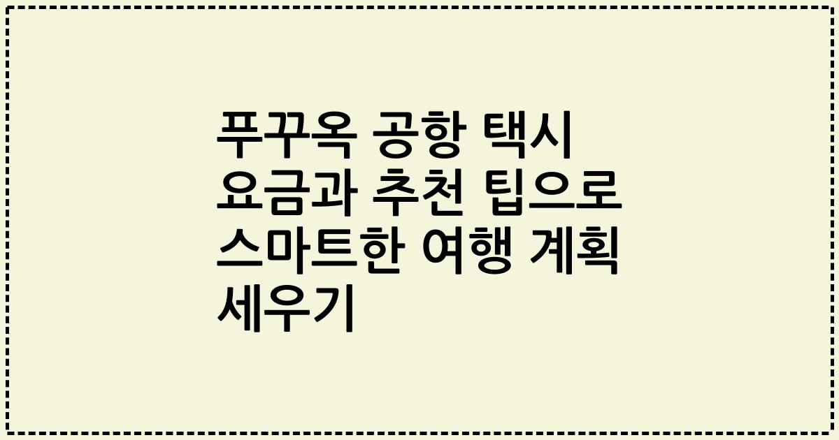 푸꾸옥 공항 택시 요금과 추천 팁으로 스마트한 여행 계획 세우기