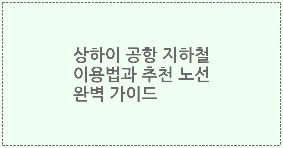 상하이 공항 지하철 이용법과 추천 노선 완벽 가이드