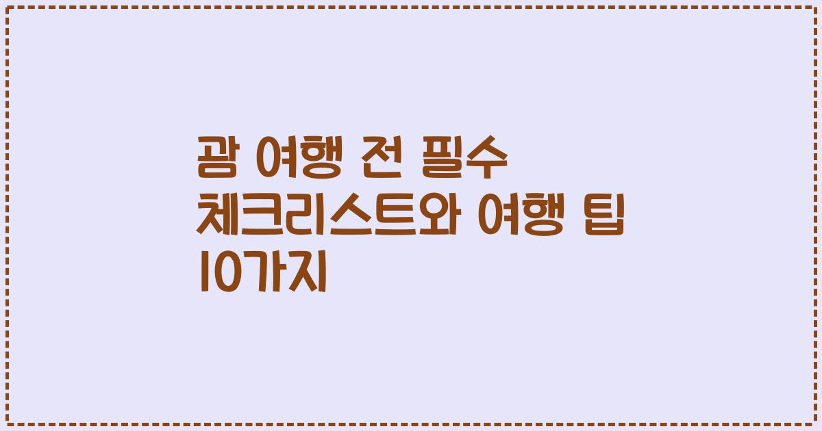 괌 여행 전 필수 체크리스트와 여행 팁 10가지
