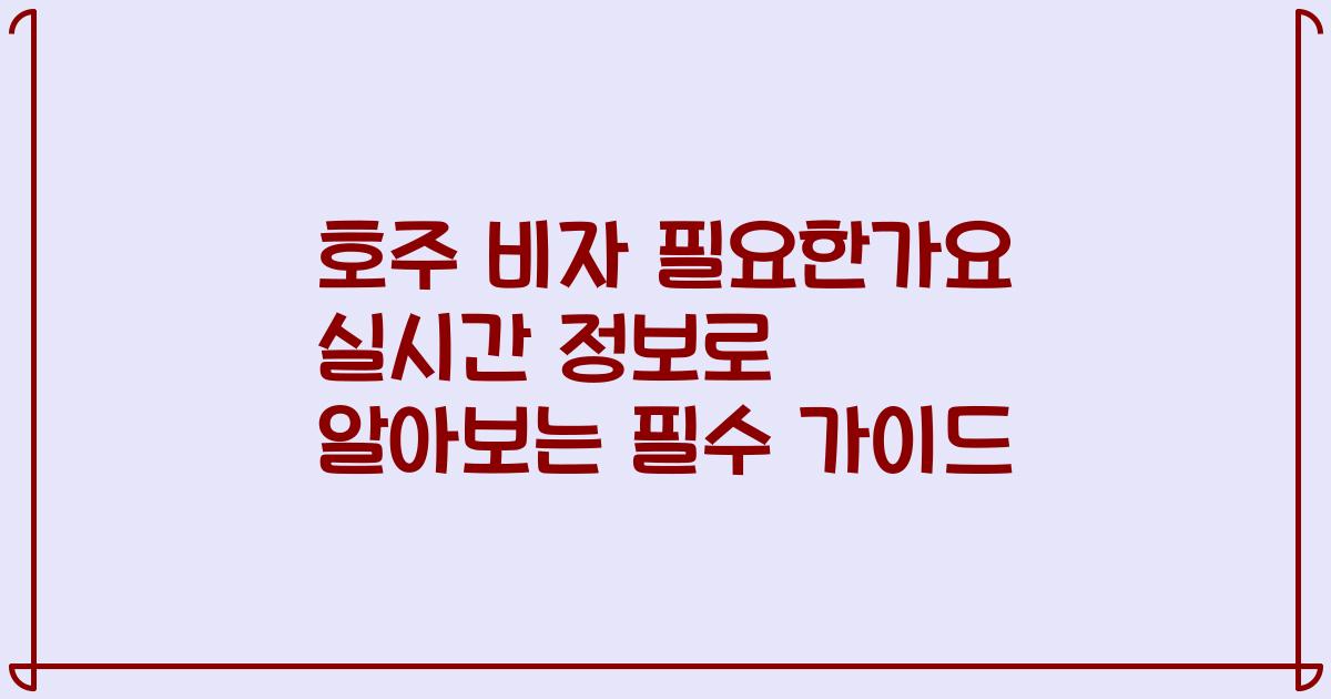 호주 비자 필요한가요 실시간 정보로 알아보는 필수 가이드