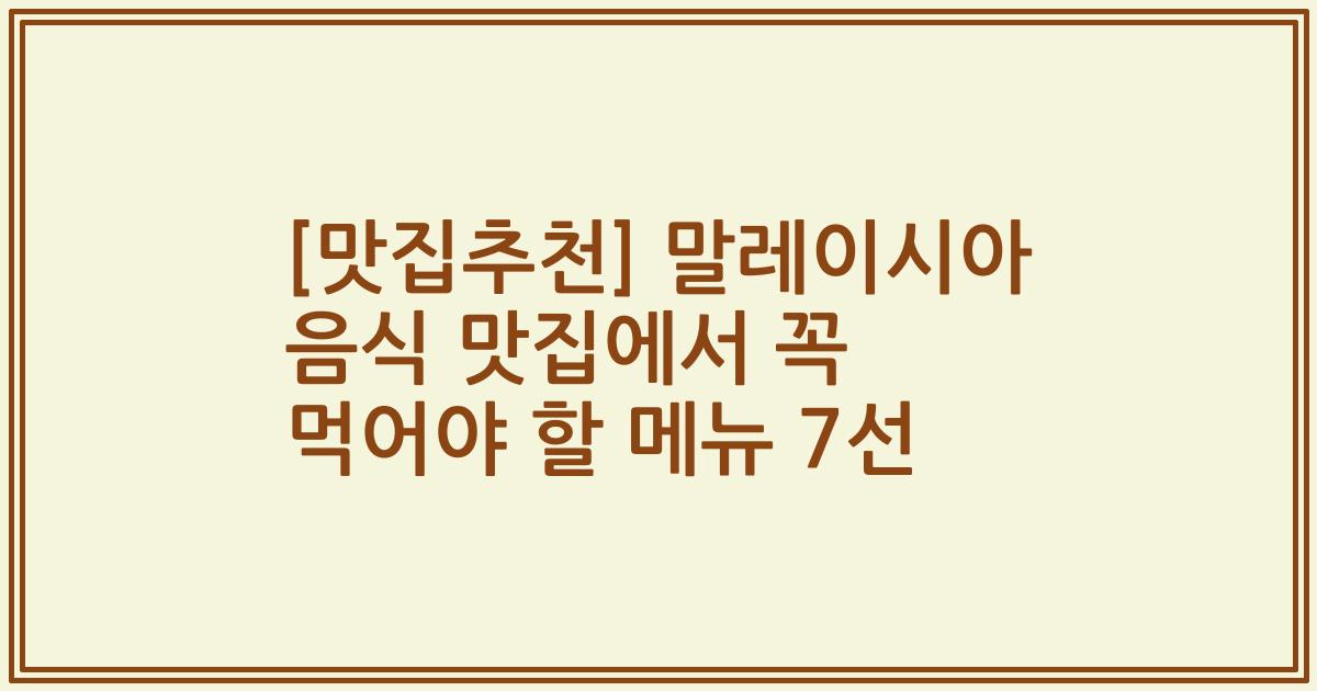 [맛집추천] 말레이시아 음식 맛집에서 꼭 먹어야 할 메뉴 7선