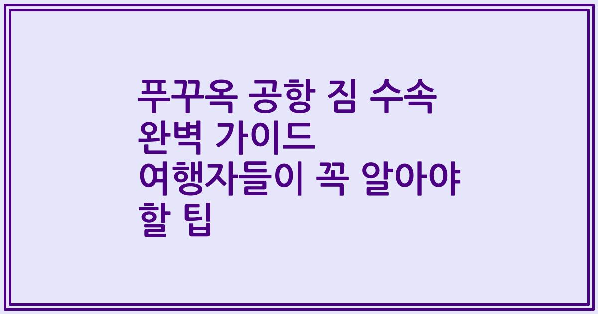 푸꾸옥 공항 짐 수속 완벽 가이드 여행자들이 꼭 알아야 할 팁