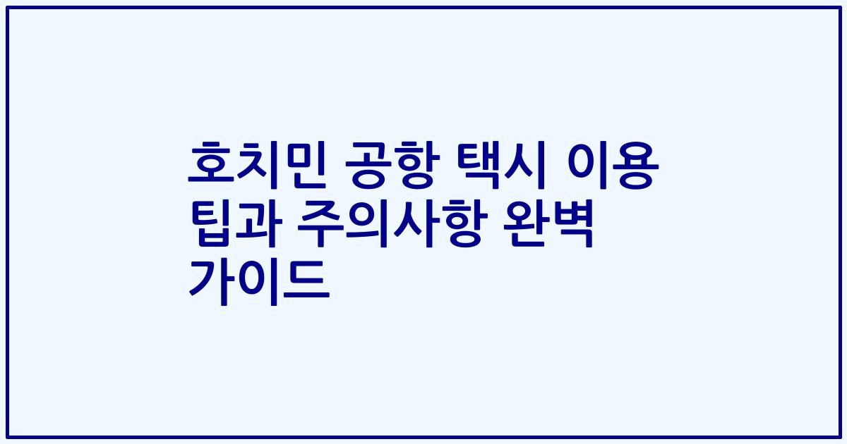 호치민 공항 택시 이용 팁과 주의사항 완벽 가이드
