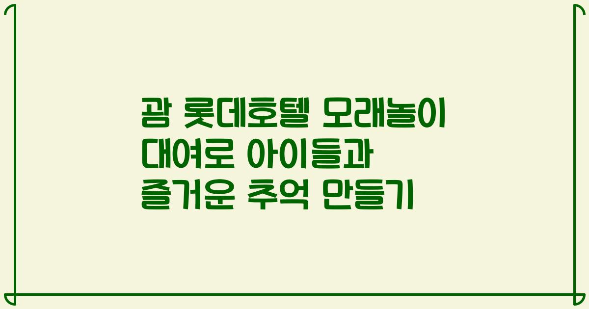 괌 롯데호텔 모래놀이 대여로 아이들과 즐거운 추억 만들기