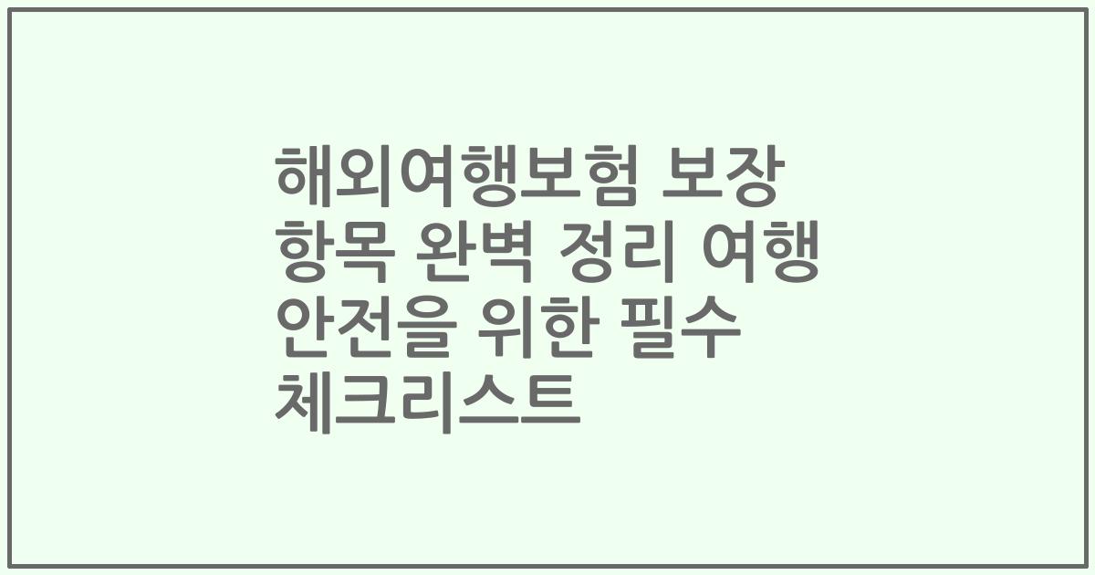 해외여행보험 보장 항목 완벽 정리 여행 안전을 위한 필수 체크리스트