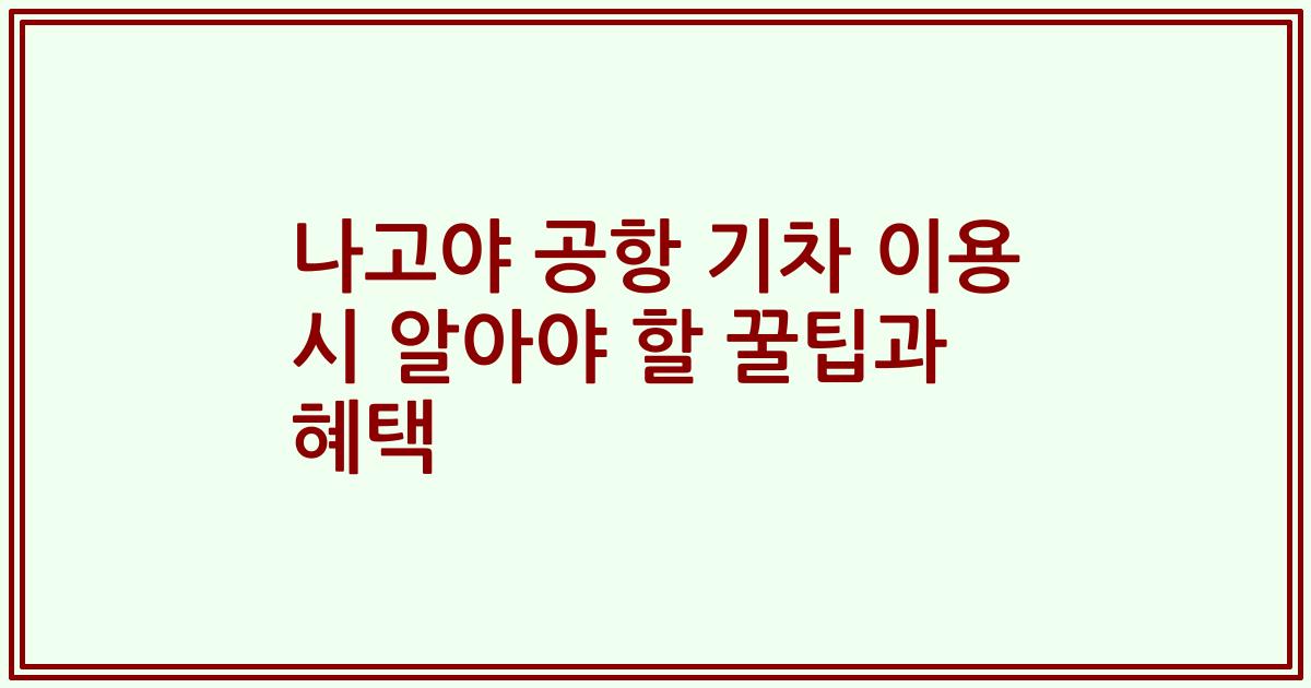 나고야 공항 기차 이용 시 알아야 할 꿀팁과 혜택