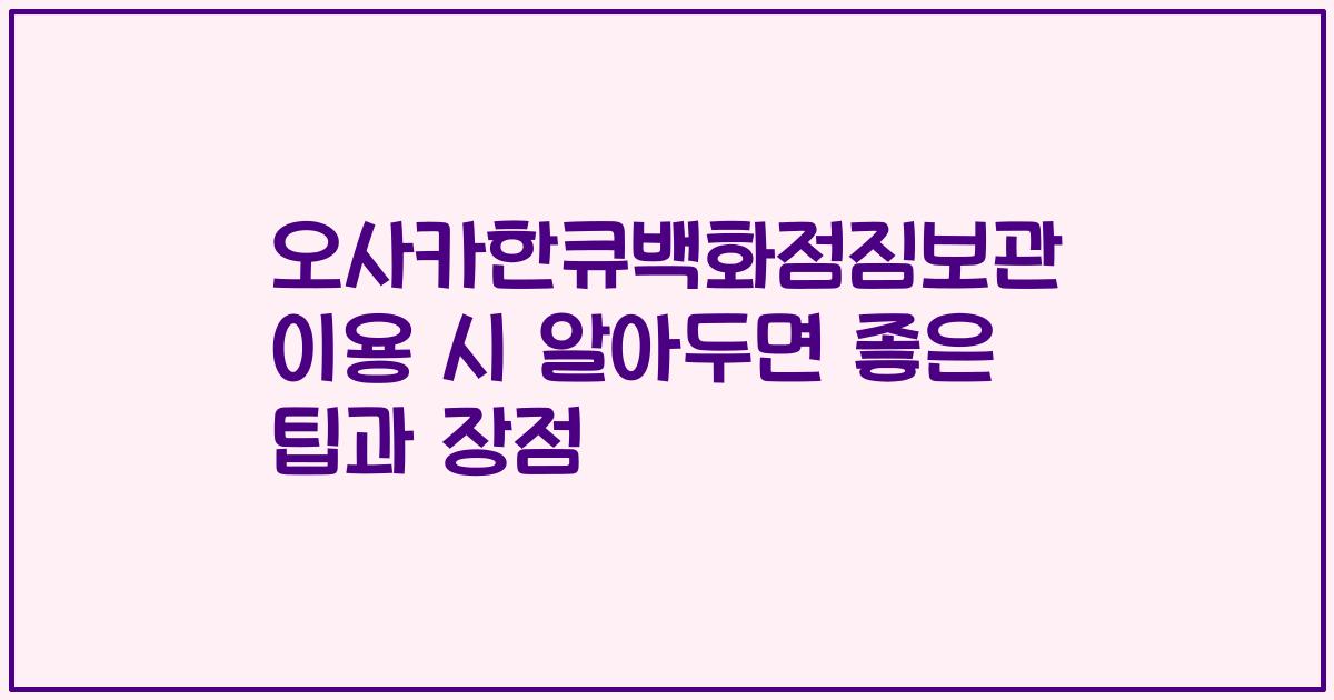 오사카한큐백화점짐보관 이용 시 알아두면 좋은 팁과 장점