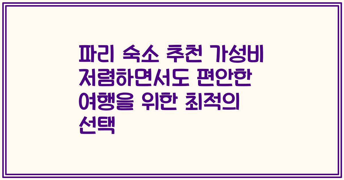 파리 숙소 추천 가성비 저렴하면서도 편안한 여행을 위한 최적의 선택