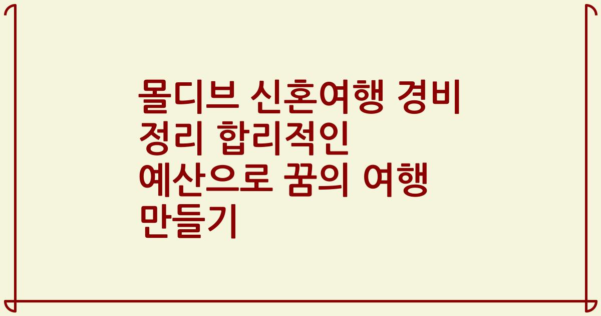 몰디브 신혼여행 경비 정리 합리적인 예산으로 꿈의 여행 만들기