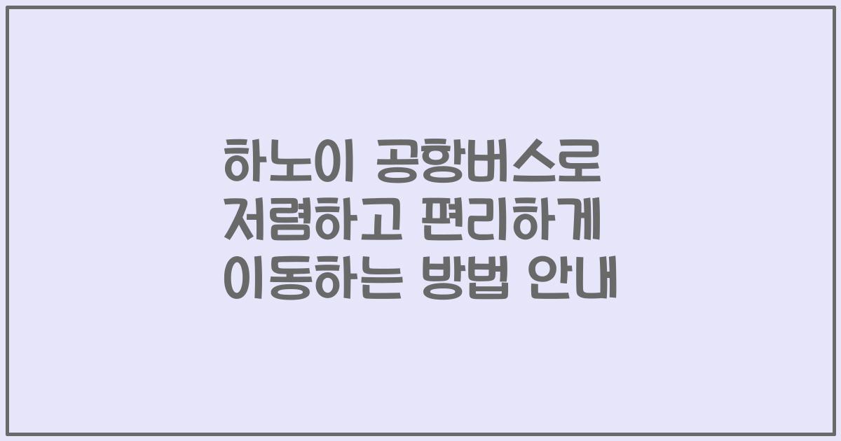 하노이 공항버스로 저렴하고 편리하게 이동하는 방법 안내