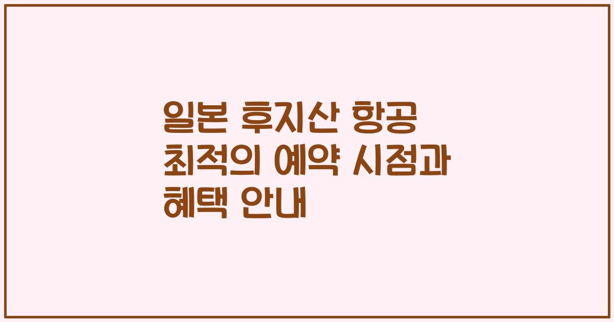 일본 후지산 항공 최적의 예약 시점과 혜택 안내