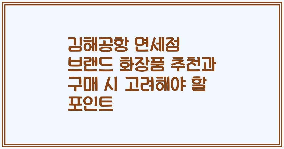 김해공항 면세점 브랜드 화장품 추천과 구매 시 고려해야 할 포인트