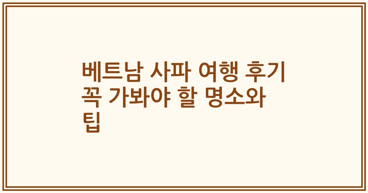 베트남 사파 여행 후기 꼭 가봐야 할 명소와 팁