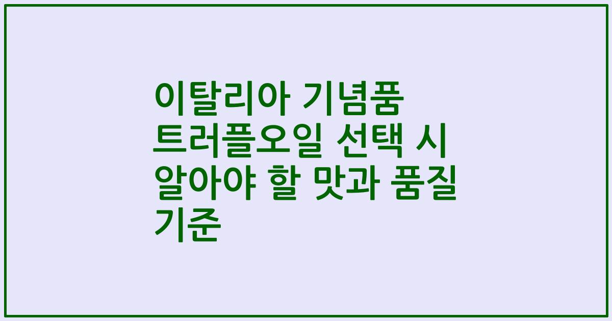 이탈리아 기념품 트러플오일 선택 시 알아야 할 맛과 품질 기준