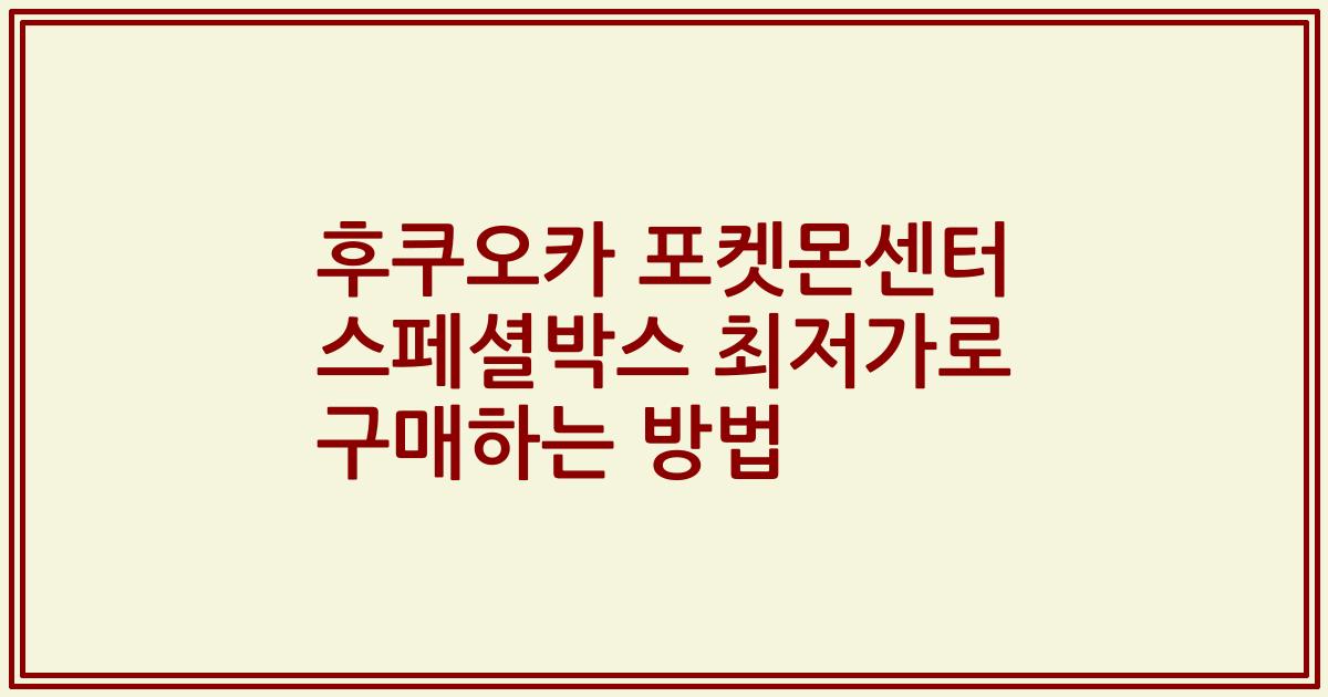 후쿠오카 포켓몬센터 스페셜박스 최저가로 구매하는 방법