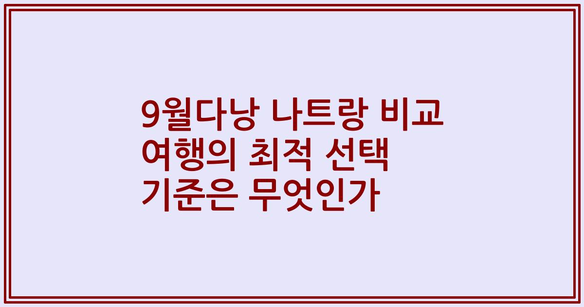 9월다낭 나트랑 비교 여행의 최적 선택 기준은 무엇인가