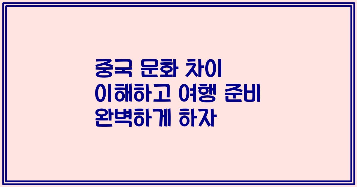 중국 문화 차이 이해하고 여행 준비 완벽하게 하자