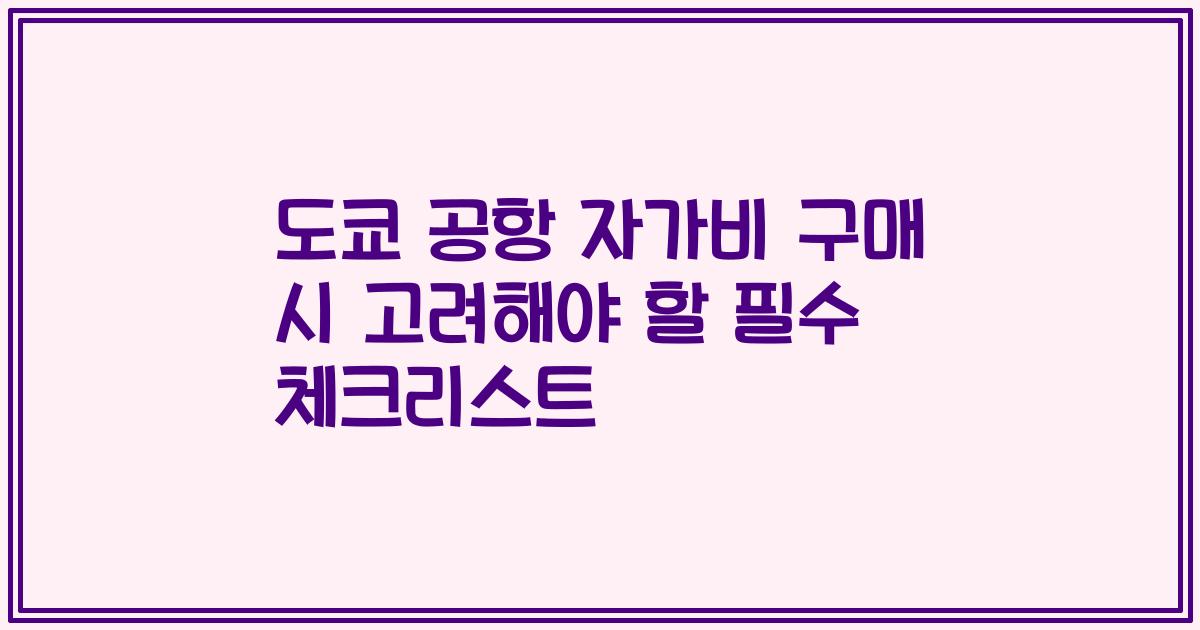 도쿄 공항 자가비 구매 시 고려해야 할 필수 체크리스트