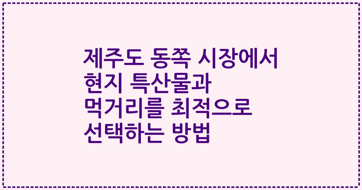 제주도 동쪽 시장에서 현지 특산물과 먹거리를 최적으로 선택하는 방법