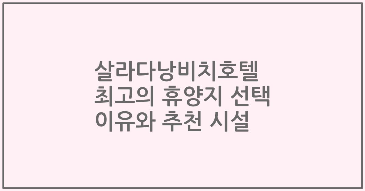 살라다낭비치호텔 최고의 휴양지 선택 이유와 추천 시설