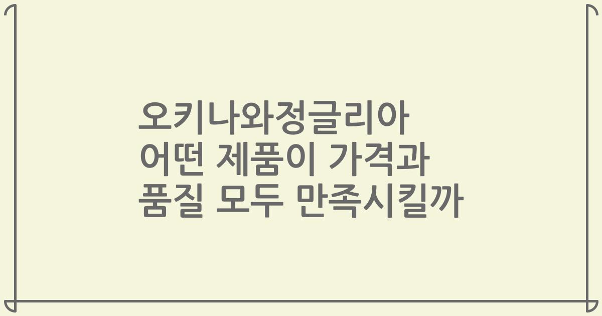 오키나와정글리아 어떤 제품이 가격과 품질 모두 만족시킬까