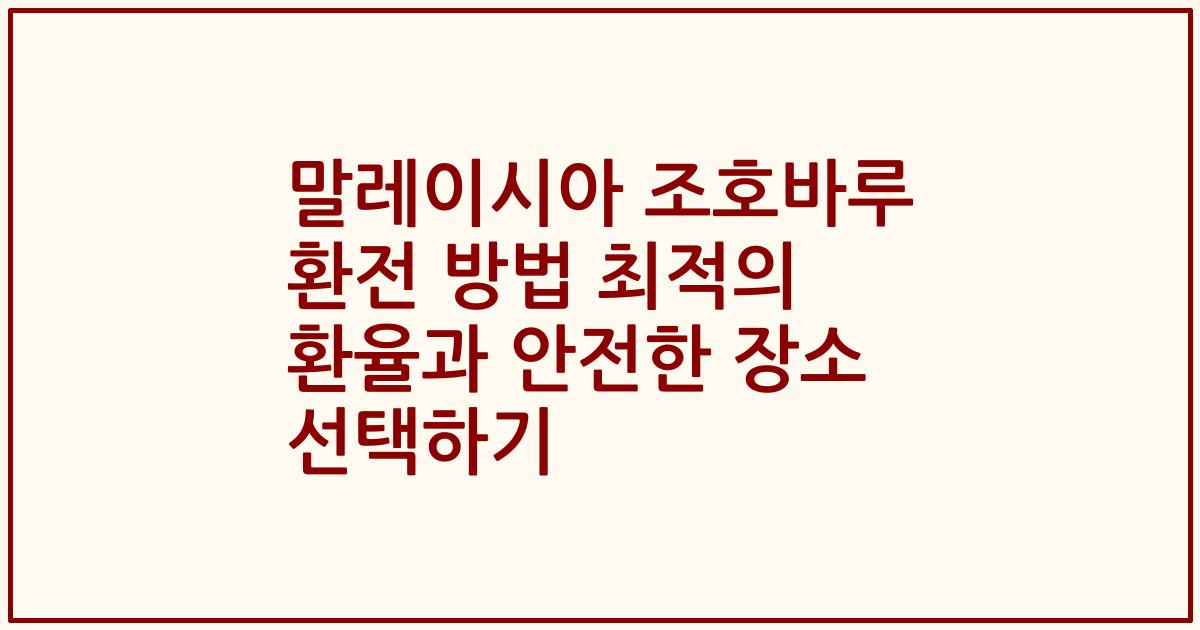 말레이시아 조호바루 환전 방법 최적의 환율과 안전한 장소 선택하기