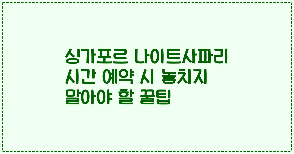싱가포르 나이트사파리 시간 예약 시 놓치지 말아야 할 꿀팁