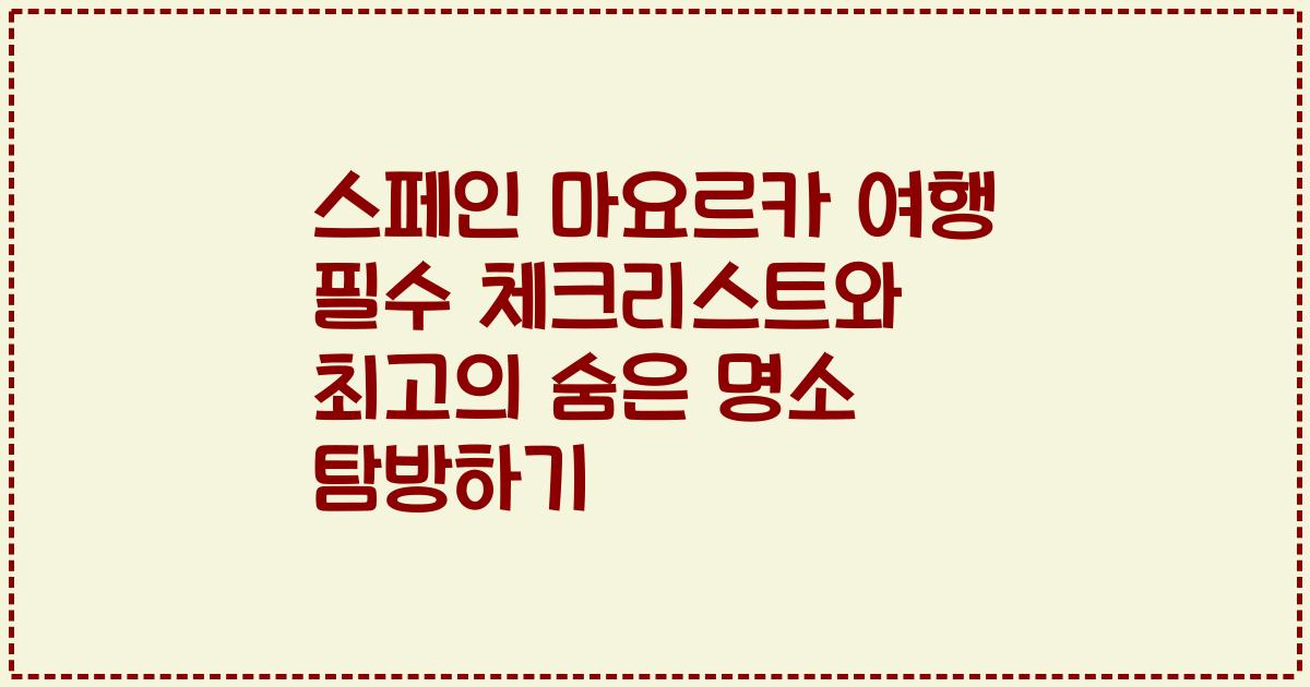 스페인 마요르카 여행 필수 체크리스트와 최고의 숨은 명소 탐방하기