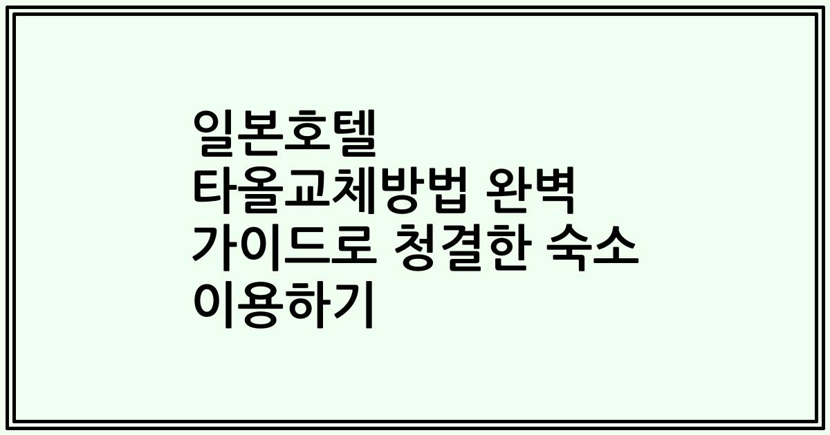 일본호텔 타올교체방법 완벽 가이드로 청결한 숙소 이용하기