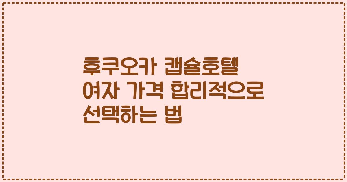 후쿠오카 캡슐호텔 여자 가격 합리적으로 선택하는 법
