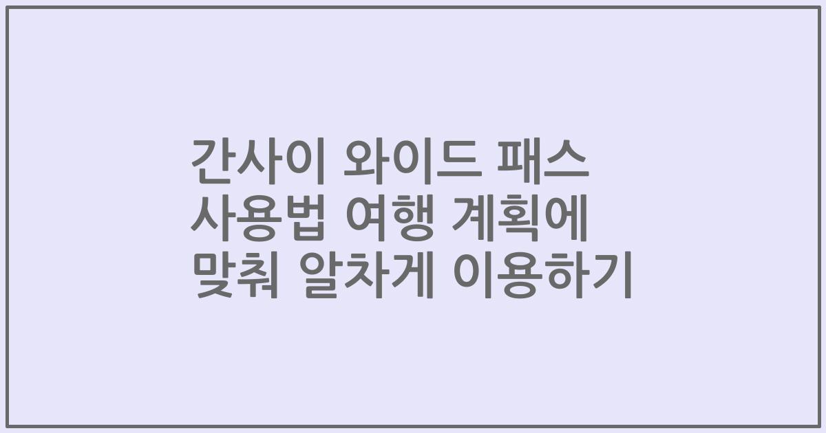 간사이 와이드 패스 사용법 여행 계획에 맞춰 알차게 이용하기