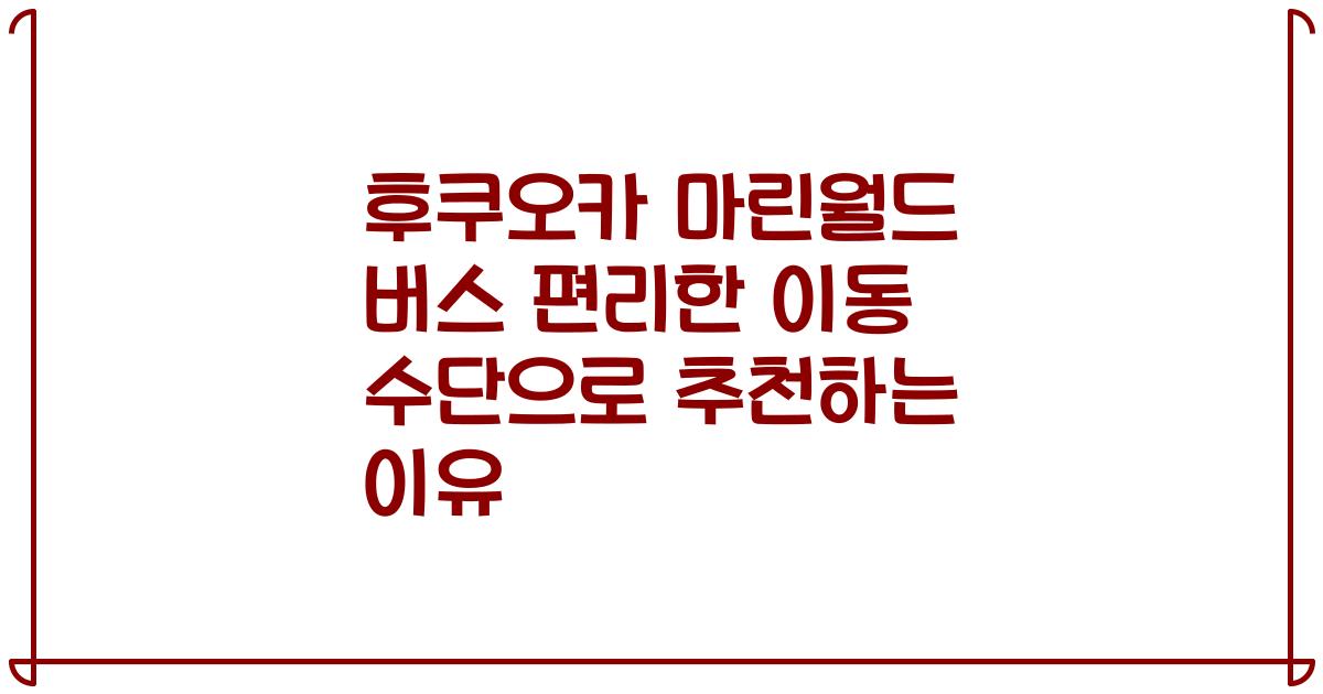 후쿠오카 마린월드 버스 편리한 이동 수단으로 추천하는 이유