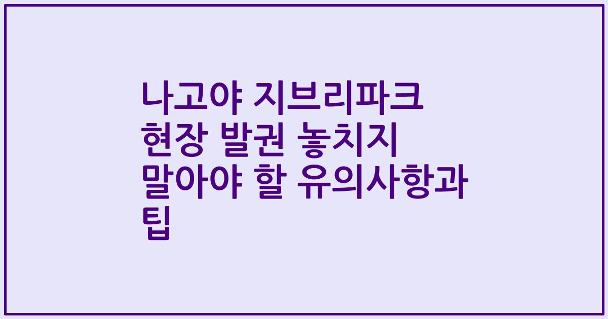 나고야 지브리파크 현장 발권 놓치지 말아야 할 유의사항과 팁