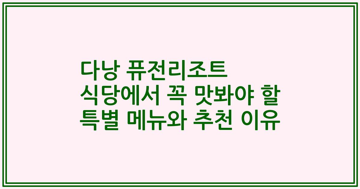 다낭 퓨전리조트 식당에서 꼭 맛봐야 할 특별 메뉴와 추천 이유