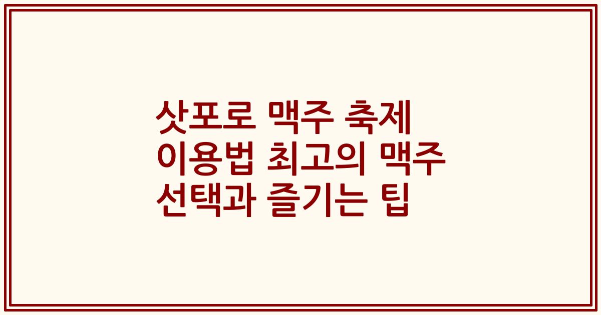 삿포로 맥주 축제 이용법 최고의 맥주 선택과 즐기는 팁