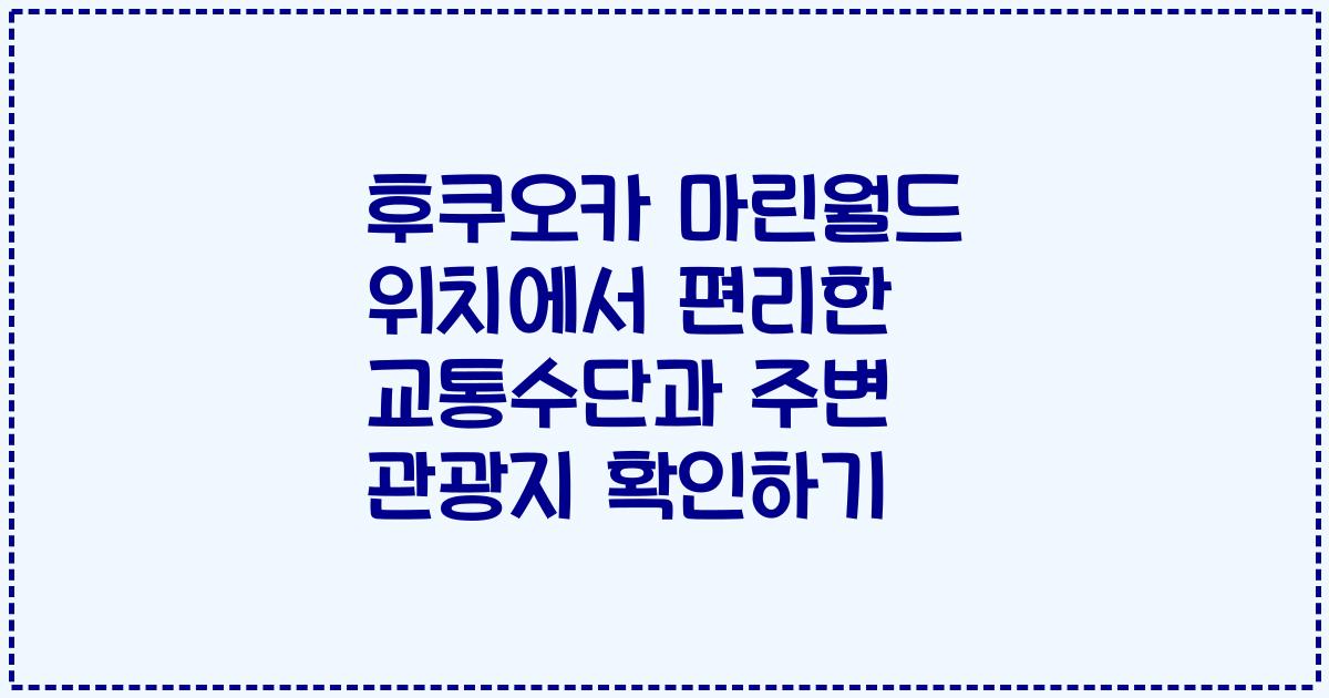 후쿠오카 마린월드 위치에서 편리한 교통수단과 주변 관광지 확인하기